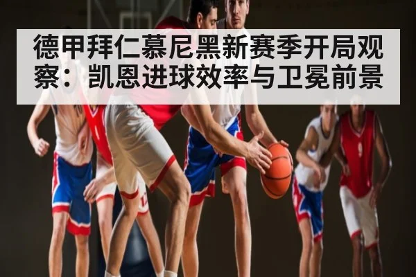德甲拜仁慕尼黑新赛季开局观察:凯恩进球效率与卫冕前景
