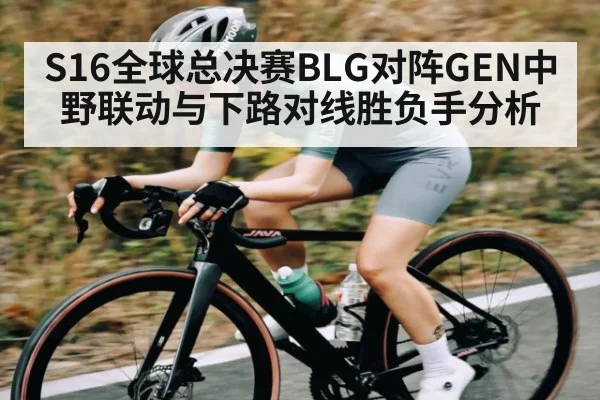 S16全球总决赛BLG对阵GEN中野联动与下路对线胜负手分析